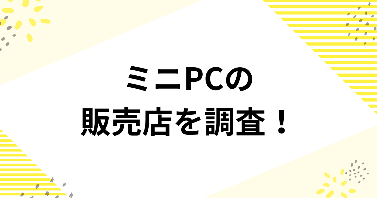 ミニPCの販売店を調査